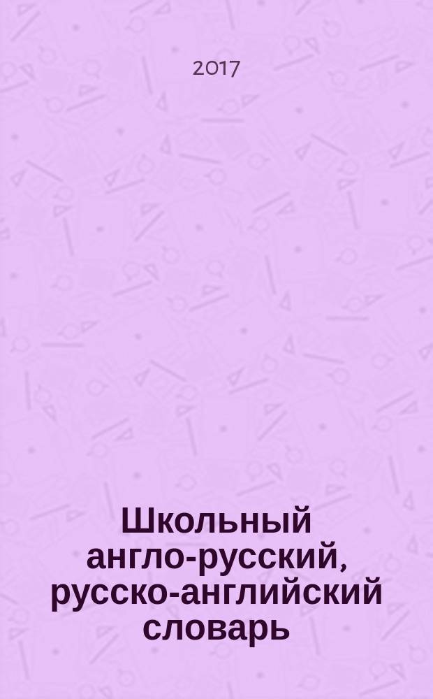 Школьный англо-русский, русско-английский словарь : 5-11 классы : для среднего и старшего школьного возраста : около 40000 слов