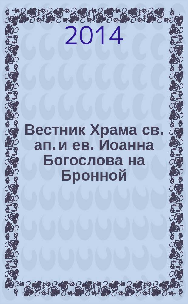 Вестник Храма св. ап. и ев. Иоанна Богослова на Бронной : ежемесячный журнал о жизни нашего прихода, о нашей стране и духовной жизни