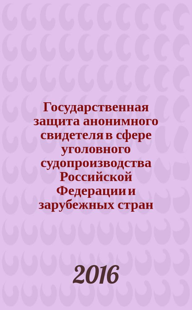 Государственная защита анонимного свидетеля в сфере уголовного судопроизводства Российской Федерации и зарубежных стран (сравнительно-правовое исследование ) : автореферат дис. на соиск. уч. степ. кандидата юридических наук : специальность 12.00.09 <Уголовный процесс>
