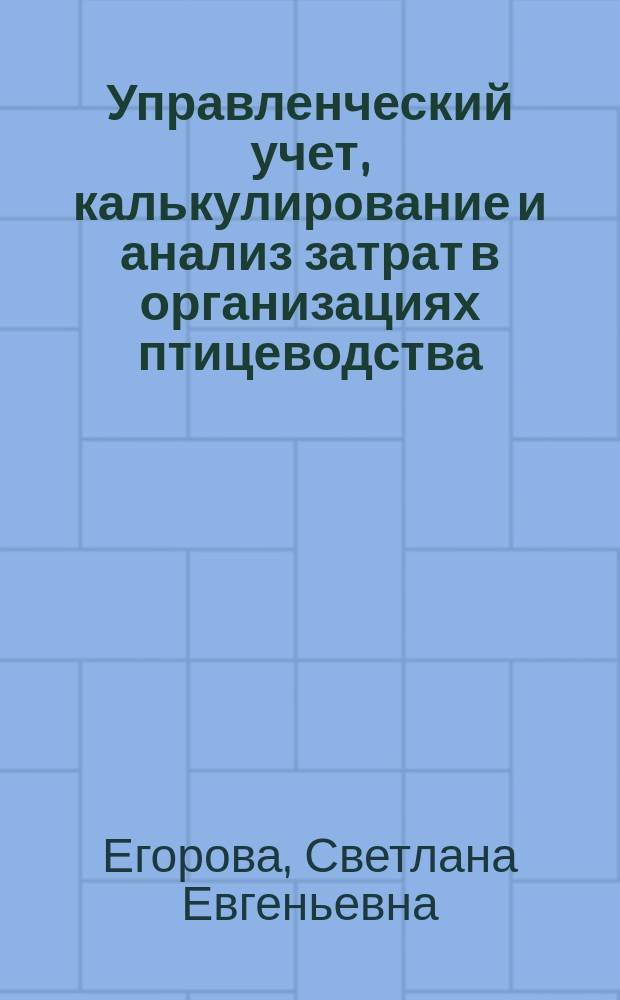Управленческий учет, калькулирование и анализ затрат в организациях птицеводства : монография