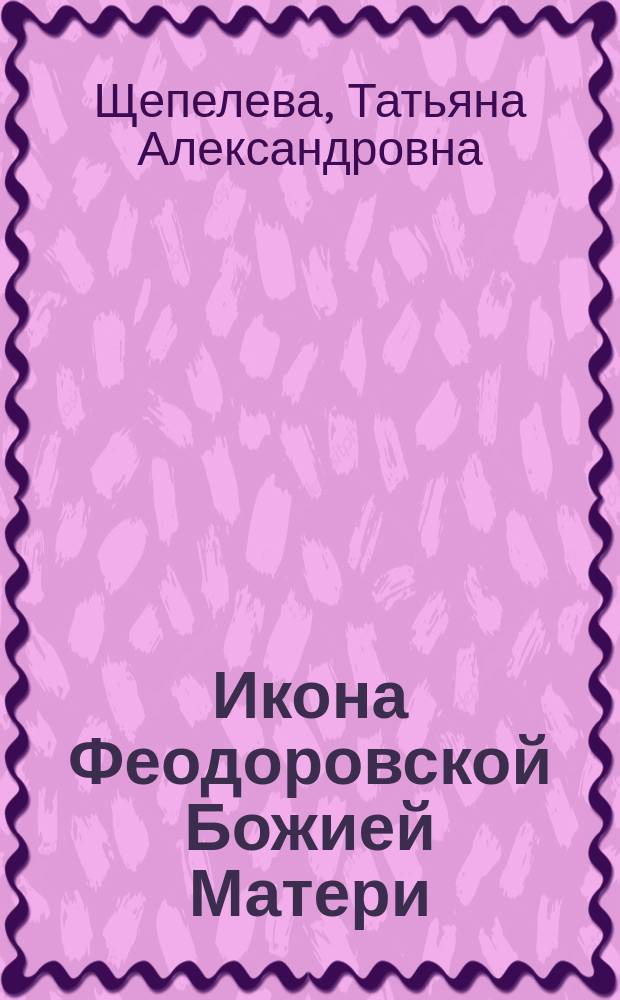 Икона Феодоровской Божией Матери : монография