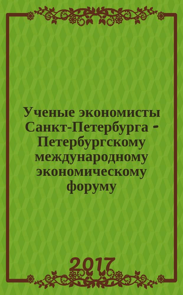 Ученые экономисты Санкт-Петербурга - Петербургскому международному экономическому форуму : сборник научных статей