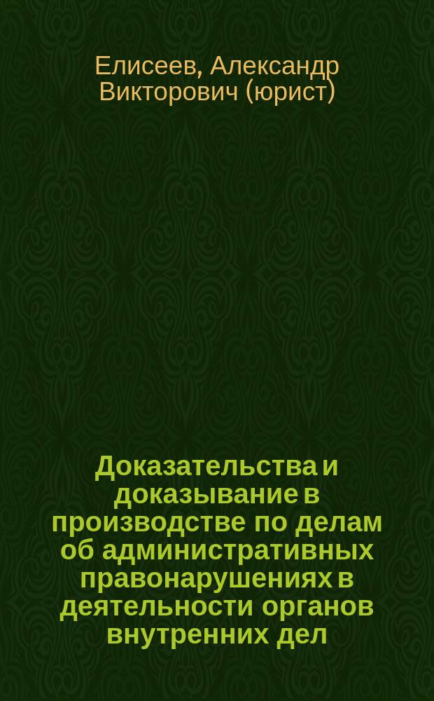 Доказательства и доказывание в производстве по делам об административных правонарушениях в деятельности органов внутренних дел : монография