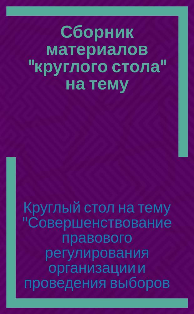 Сборник материалов "круглого стола" на тему: "Совершенствование правового регулирования организации и проведения выборов: дефекты законодательства и кадровый потенциал", [29 марта 2017 года, г. Тюмень]