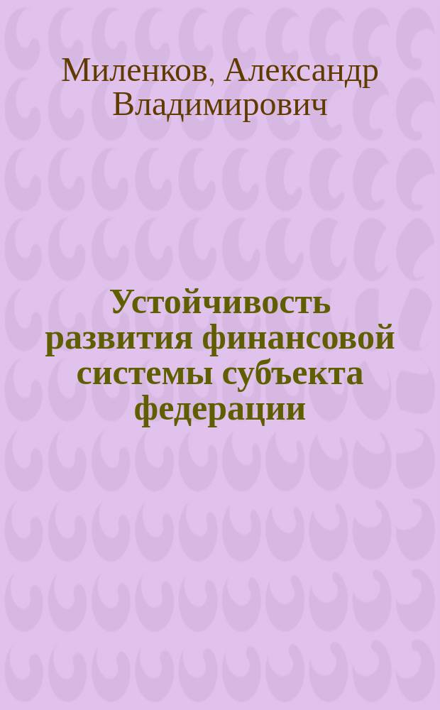 Устойчивость развития финансовой системы субъекта федерации: методология, оценка, моделирование : монография