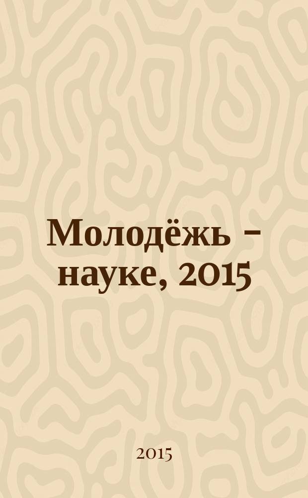 Молодёжь - науке, 2015 : материалы молодежных научно-практической конференций Псковского государственного университета по итогам научно-исследовательской работы в 2014/2015 учебном году. Т. 6