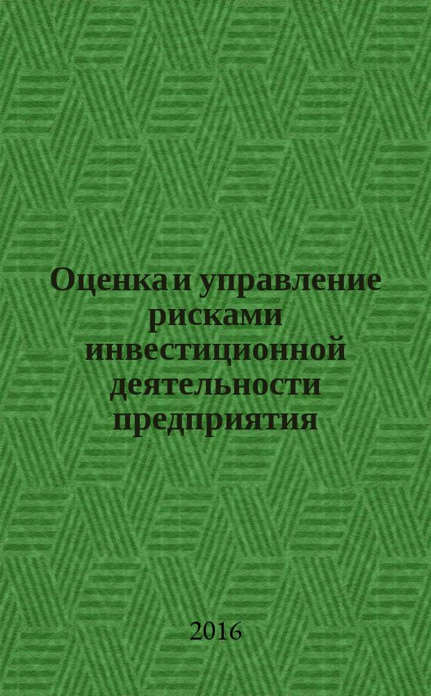 Оценка и управление рисками инвестиционной деятельности предприятия : монография