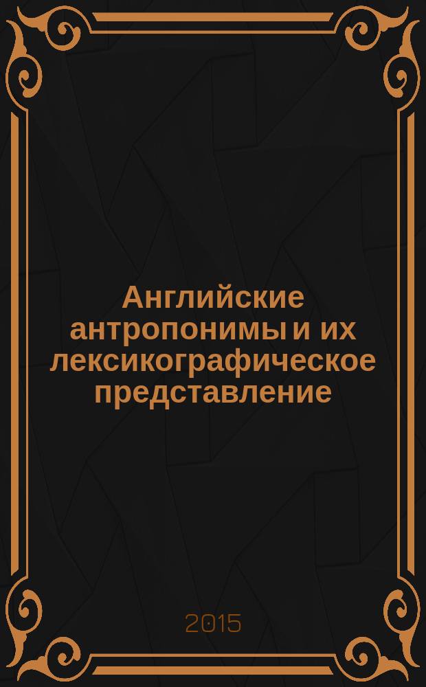 Английские антропонимы и их лексикографическое представление : автореферат дис. на соиск. уч. степ. кандидата филологических наук : специальность 10.02.04 <Германские языки>