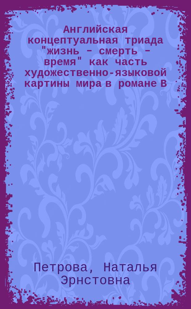 Английская концептуальная триада "жизнь - смерть - время" как часть художественно-языковой картины мира в романе В. Вулф "На маяк" : автореферат дис. на соиск. уч. степ. кандидата филологических наук : специальность 10.02.04 <Германские языки>