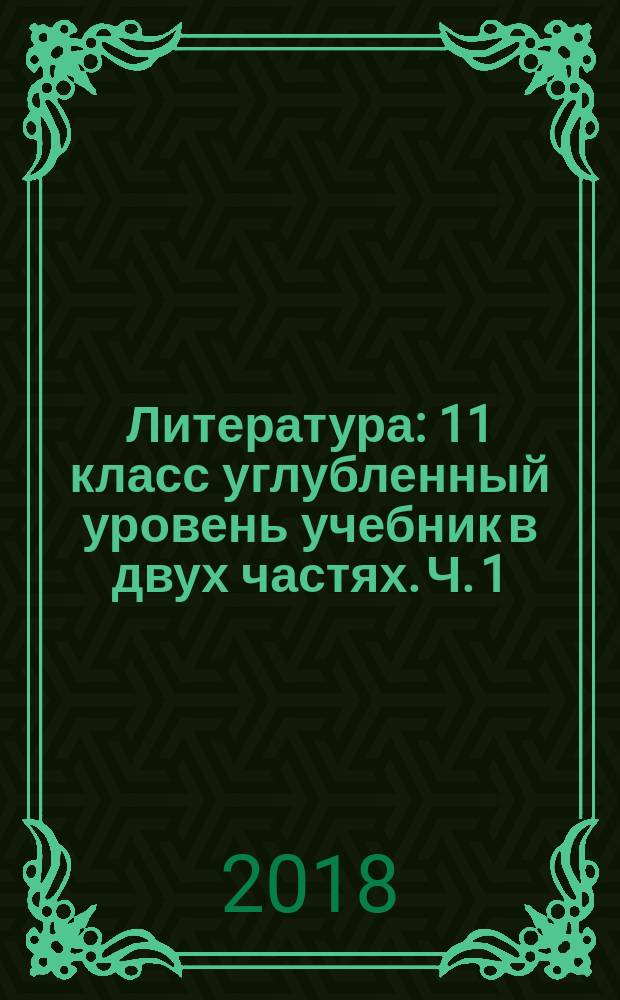 Литература : 11 класс углубленный уровень учебник в двух частях. Ч. 1