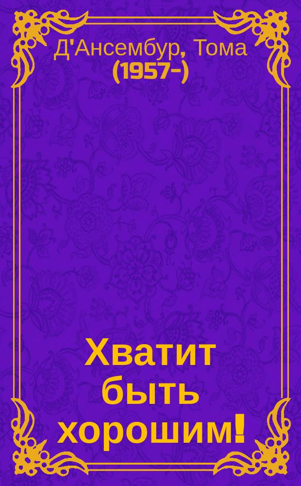 Хватит быть хорошим! : как перестать подстраиваться под других и стать счастливым