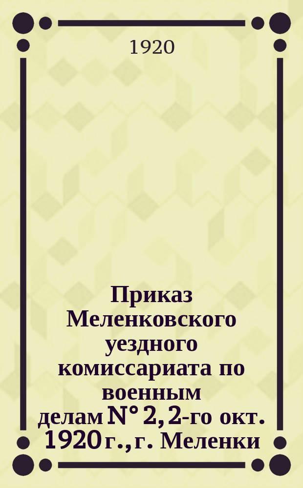 Приказ Меленковского уездного комиссариата по военным делам N° 2, 2-го окт. 1920 г., г. Меленки, Владимирской губ. : о трудовой мобилизации граждан 1886-1888 гг. рождения : листовка