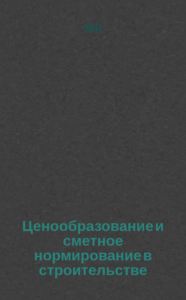Ценообразование и сметное нормирование в строительстве : Ежемес. Всерос. информ.-аналит. журн. 2017, № 3 (418)