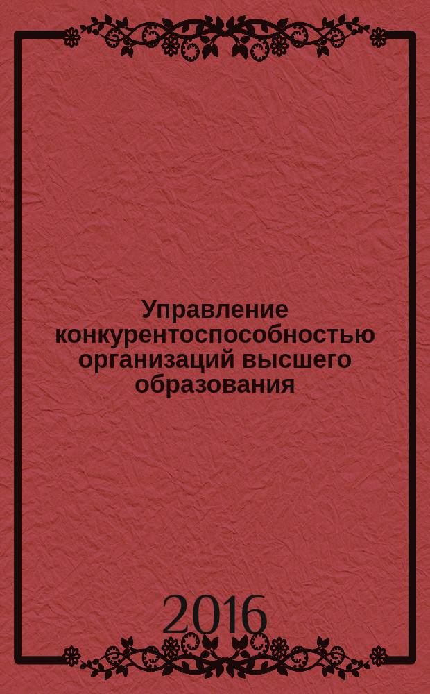 Управление конкурентоспособностью организаций высшего образования:концепция, оценка результативности, механизм : автореферат дис. на соиск. уч. степ. кандидата экономических наук : специальность 08.00.05 <Экономика и управление народным хозяйством>