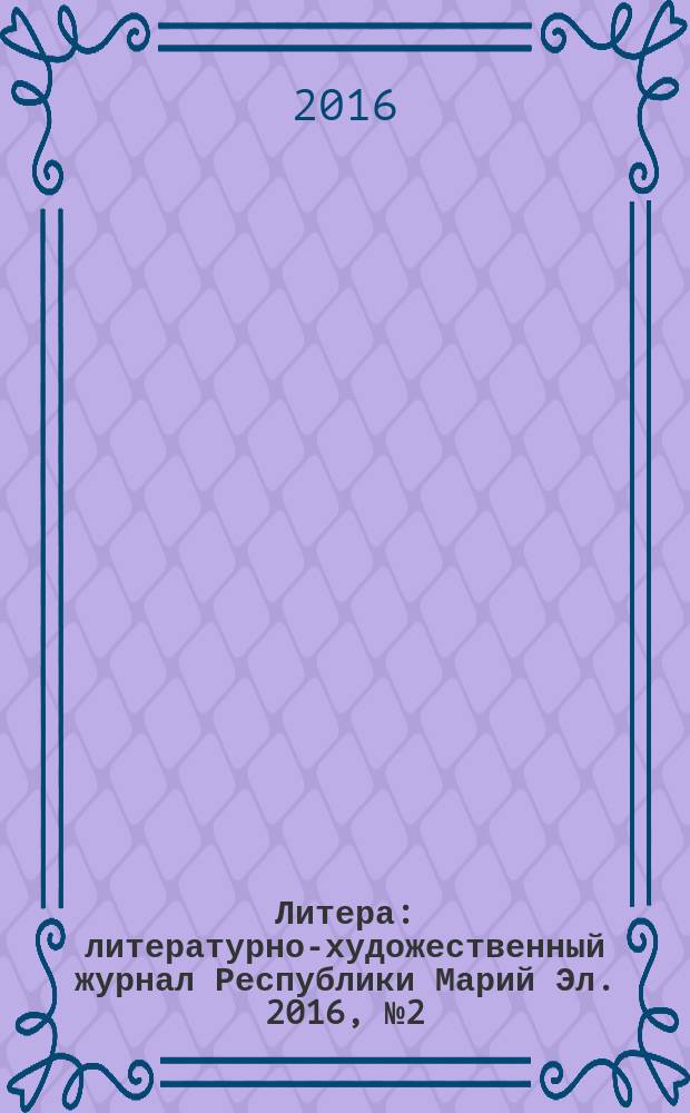 Литера : литературно-художественный журнал Республики Марий Эл. 2016, № 2 (17)