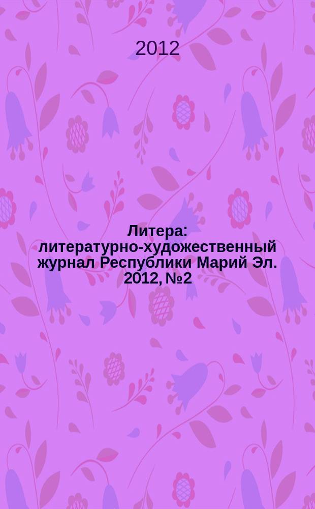 Литера : литературно-художественный журнал Республики Марий Эл. 2012, № 2
