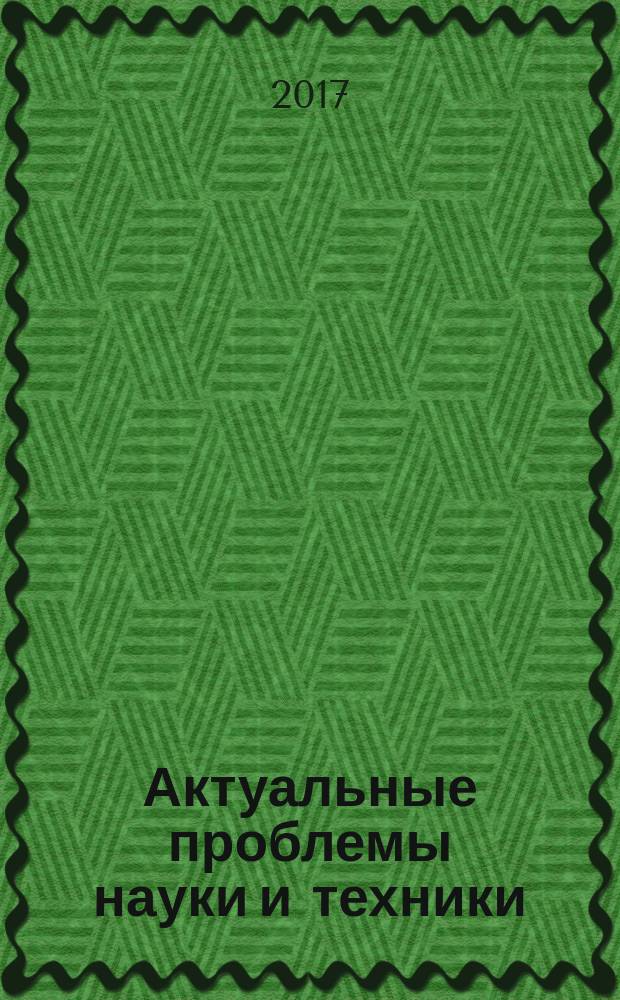 Актуальные проблемы науки и техники : X Всероссийская зимняя школа-семинар аспирантов и молодых ученых, 16-17 февраля 2017 г. : материалы : в 3 томах