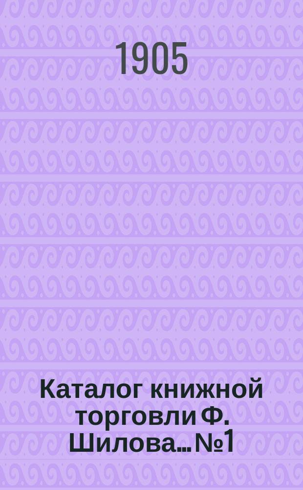 Каталог книжной торговли Ф. Шилова... № 1 : Книги и литографии