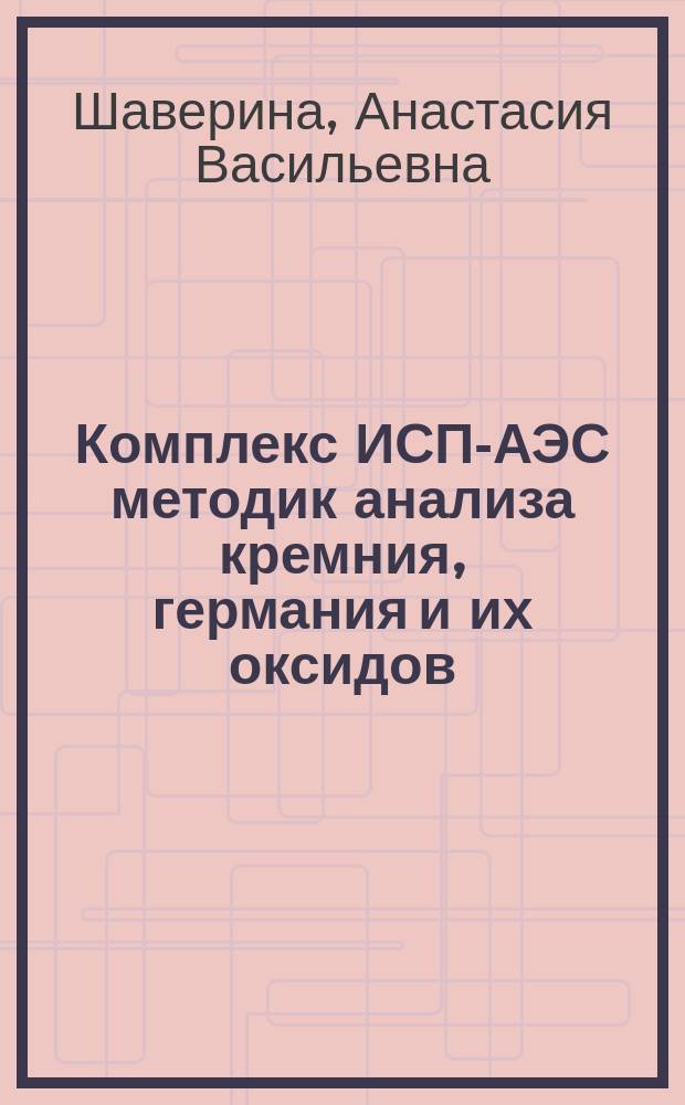 Комплекс ИСП-АЭС методик анализа кремния, германия и их оксидов : автореферат дис. на соиск. уч. степ. кандидата химических наук : специальность 02.00.02 <Аналитическая химия>