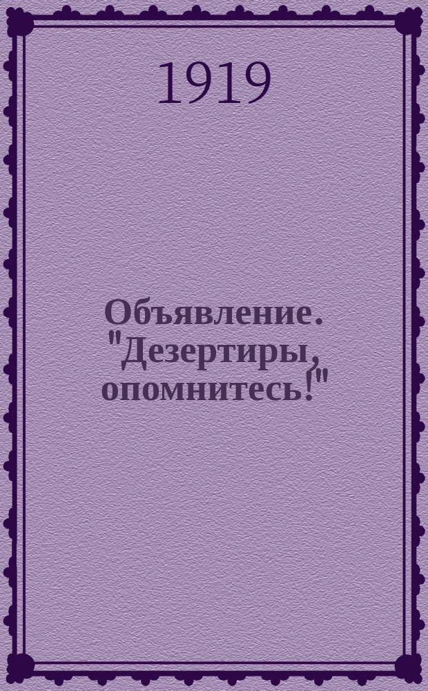 Объявление. "Дезертиры, опомнитесь!" : листовка