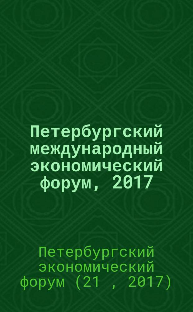 Петербургский международный экономический форум, 2017 : ПМЭФ 2017 : материалы