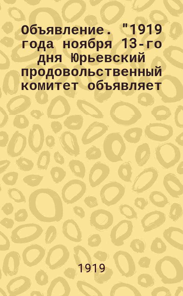 Объявление. "1919 года ноября 13-го дня Юрьевский продовольственный комитет объявляет..." : листовка
