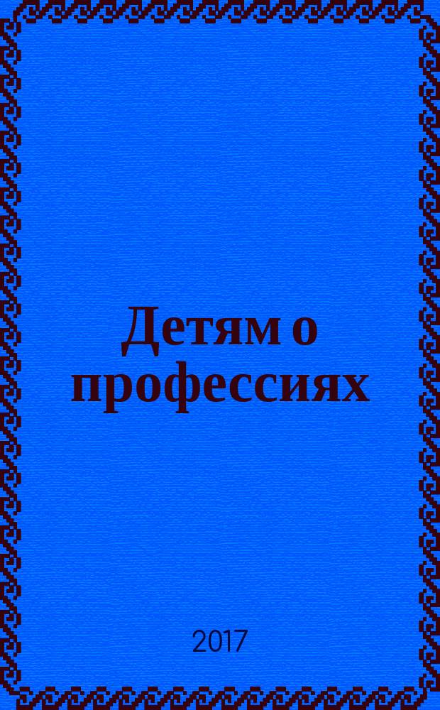 Детям о профессиях : ранняя профориентация детей старшего дошкольного возраста (6-7 лет). Вып. 1