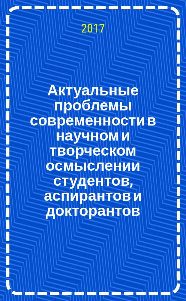 Актуальные проблемы современности в научном и творческом осмыслении студентов, аспирантов и докторантов : сборник научных статей. № 9