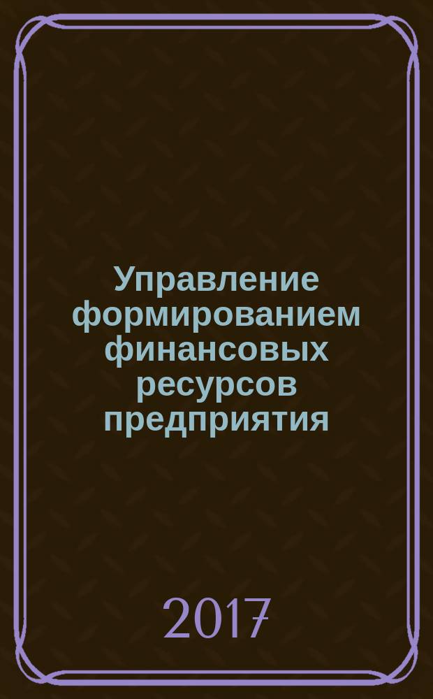 Управление формированием финансовых ресурсов предприятия : учебное пособие