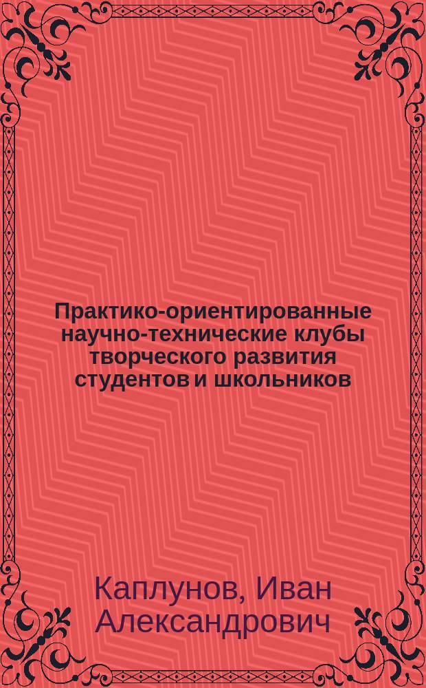 Практико-ориентированные научно-технические клубы творческого развития студентов и школьников: современное состояние и направления развития : монография