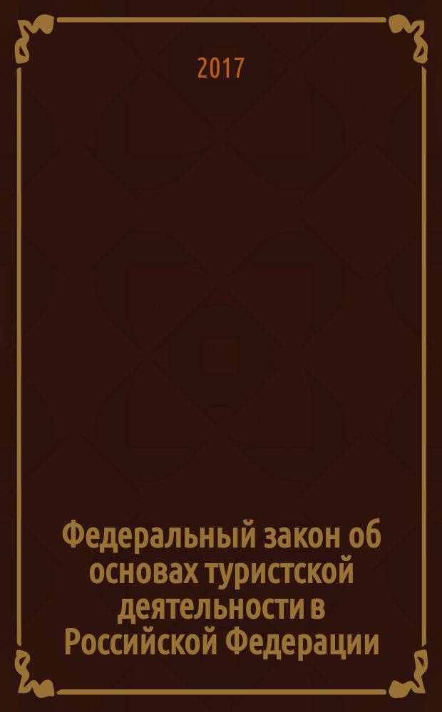 Федеральный закон об основах туристской деятельности в Российской Федерации : от 24.11.1996 № 132-ФЗ : принят Государственной Думой 4 октября 1996 года : одобрен Советом Федерации 14 ноября 1996 года : (в ред. Федеральных законов от 10.01.2003 № 15-ФЗ ... от 28.12.2016 № 465-ФЗ) : (с изменениями на 2017 г.)