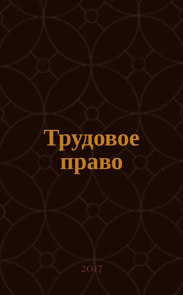Трудовое право : Ежекварт. практ. журн. 2017, № 4 (202)