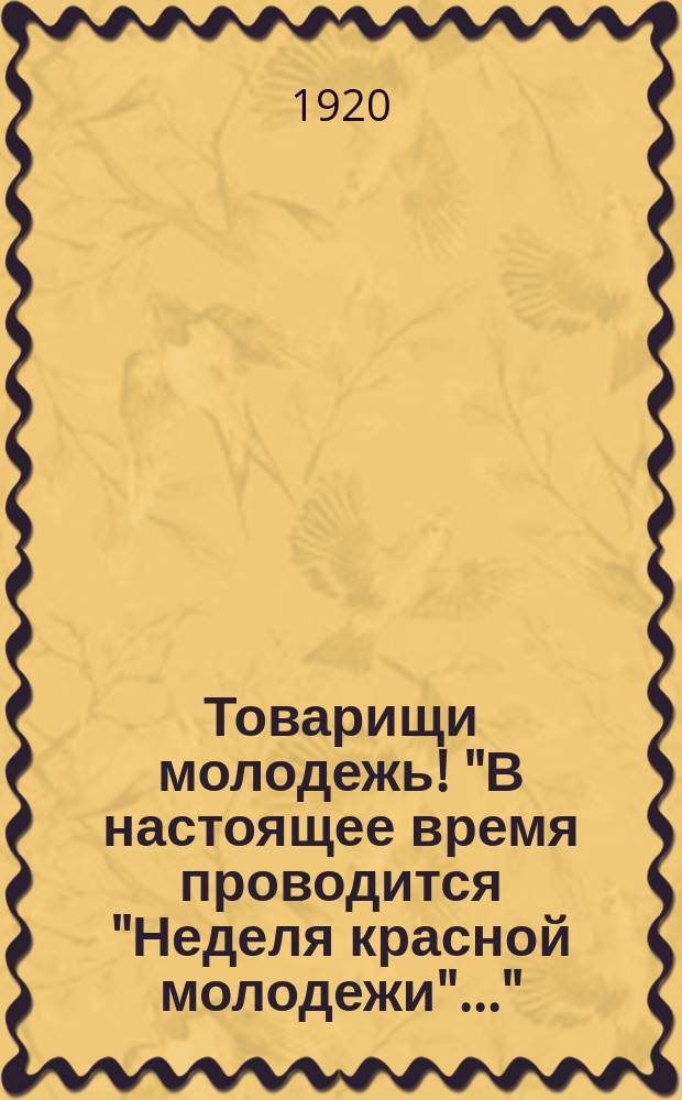 Товарищи молодежь! "В настоящее время проводится "Неделя красной молодежи"..." : листовка