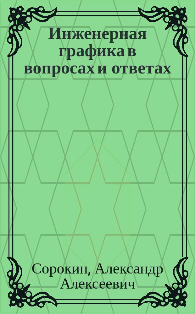 Инженерная графика в вопросах и ответах : учебное пособие
