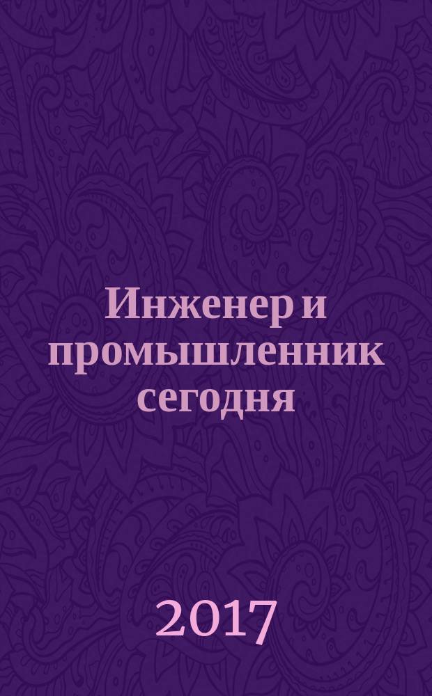Инженер и промышленник сегодня : информационно-аналитический журнал. 2017, № 2 (26)