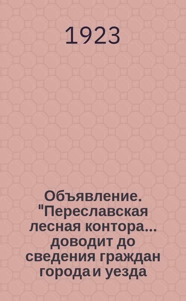 Объявление. "Переславская лесная контора... доводит до сведения граждан города и уезда, что конторой производится пилка дров..." : листовка
