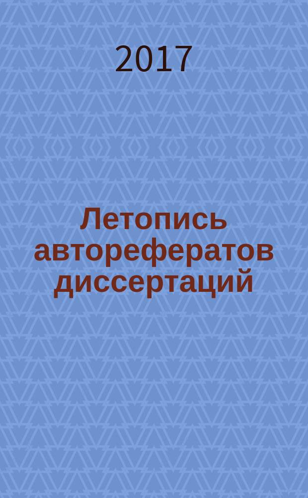 Летопись авторефератов диссертаций : Гос. библиогр. указ. Рос. Федерации. 2017, 2