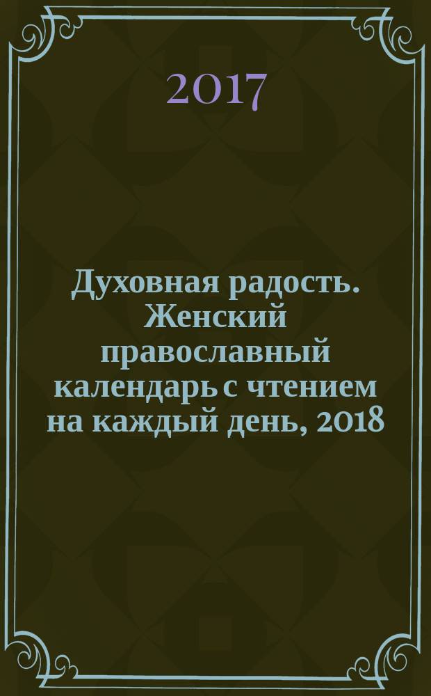 Духовная радость. Женский православный календарь с чтением на каждый день, 2018 : 0+