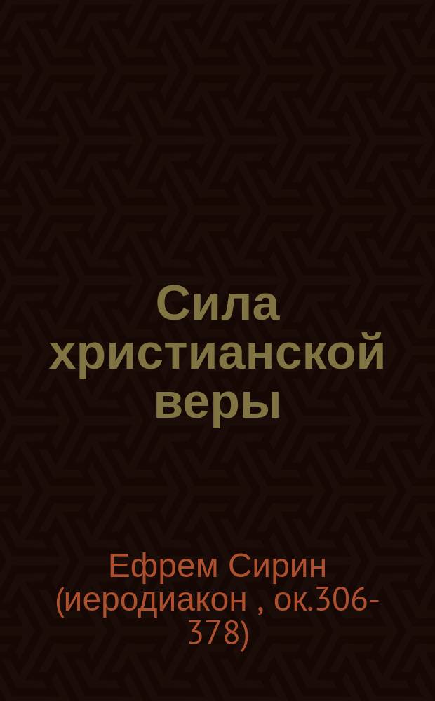 Сила христианской веры : по творениям преподобного Ефрема Сирина : сборник назидательных поучений