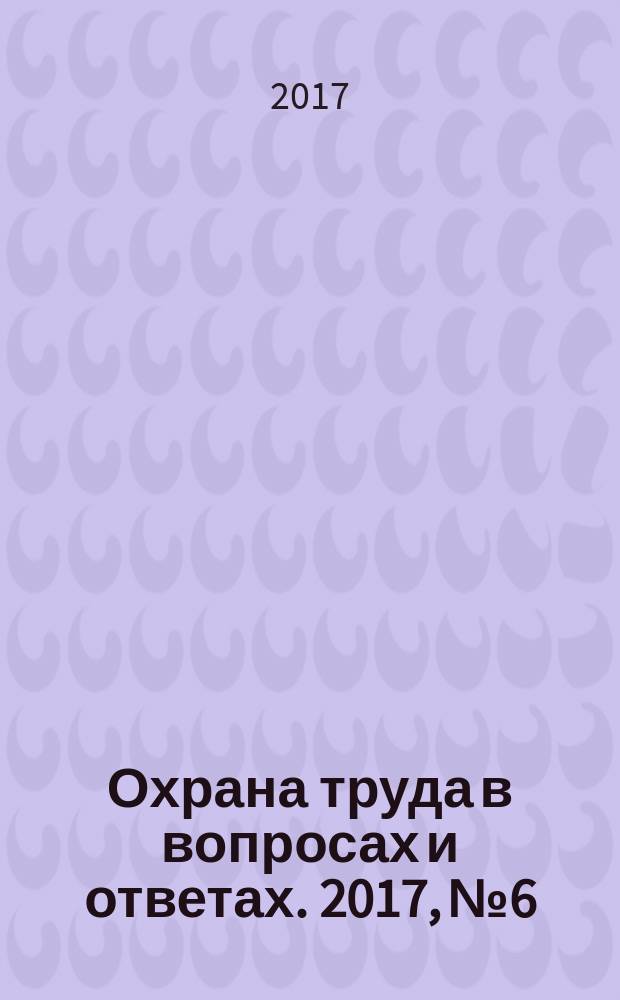 Охрана труда в вопросах и ответах. 2017, № 6