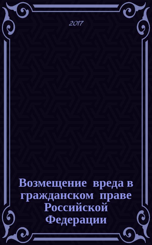 Возмещение вреда в гражданском праве Российской Федерации : учебное пособие : для курсантов и слушателей образовательных организаций МВД России