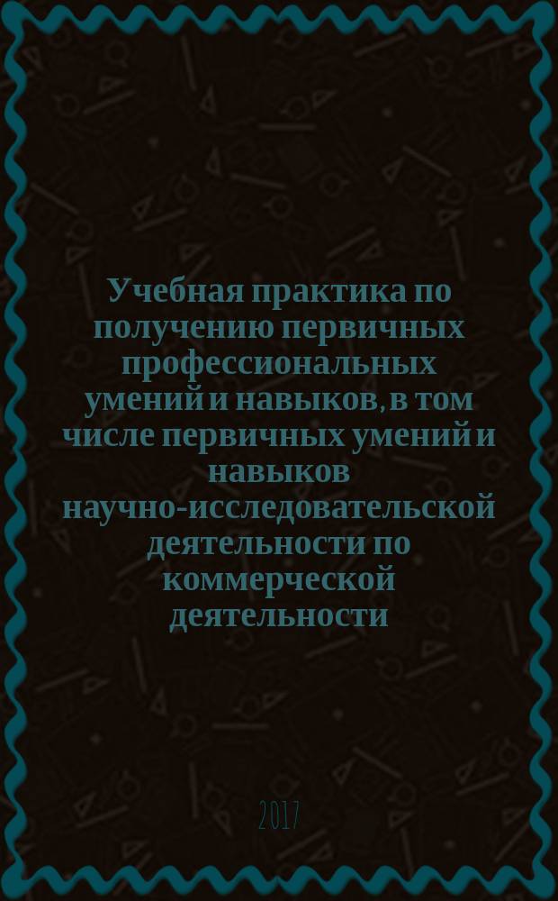 Учебная практика по получению первичных профессиональных умений и навыков, в том числе первичных умений и навыков научно-исследовательской деятельности по коммерческой деятельности : методические рекомендации