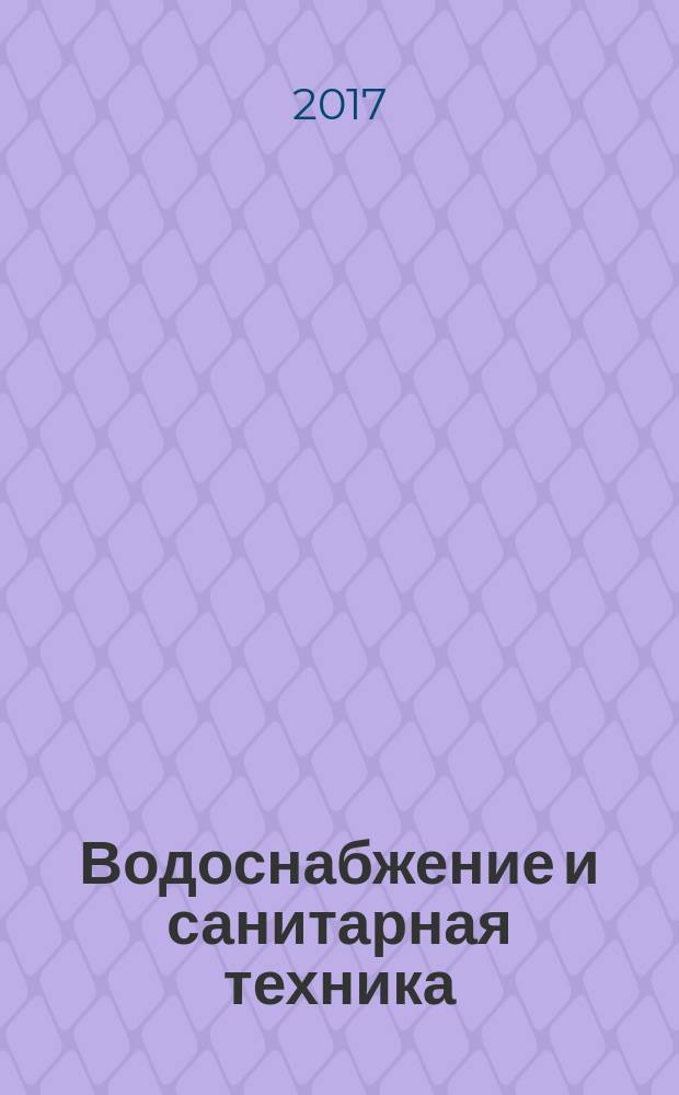 Водоснабжение и санитарная техника : Ежемес. науч.-техн. и производ. журн. Гос. Ком. Сов. Министров СССР по делам строительства. 2017, № 6