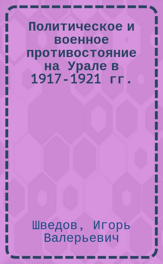 Политическое и военное противостояние на Урале в 1917-1921 гг.: региональная специфика : автореферат дис. на соиск. уч. степ. кандидата исторических наук : специальность 07.00.02 <Отечественная история>