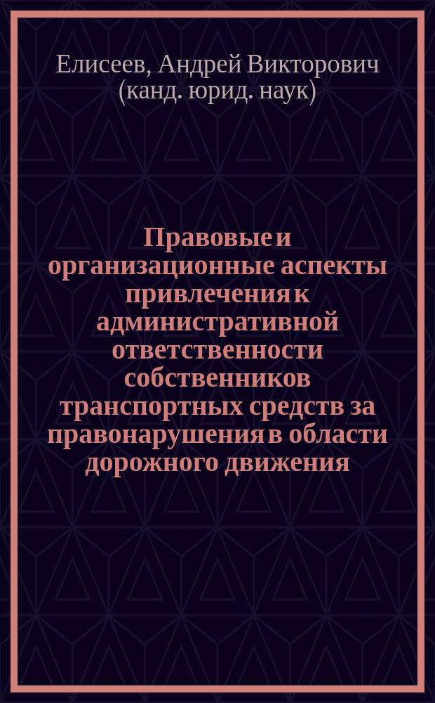 Правовые и организационные аспекты привлечения к административной ответственности собственников транспортных средств за правонарушения в области дорожного движения, зафиксированные техническими средствами, работающими в автоматическом режиме : учебное пособие