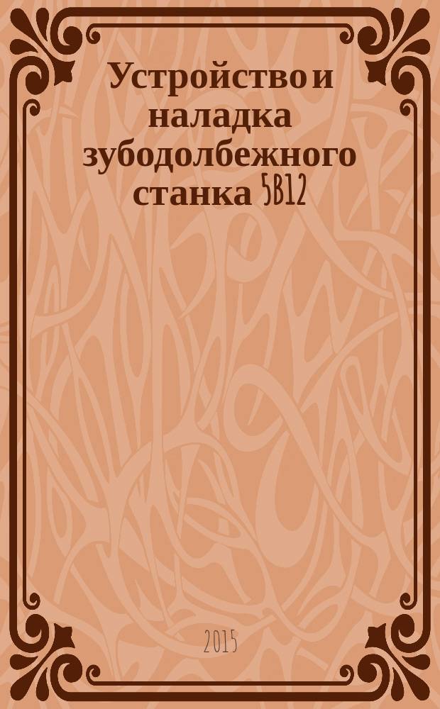 Устройство и наладка зубодолбежного станка 5B12 : учебное пособие к лабораторной работе