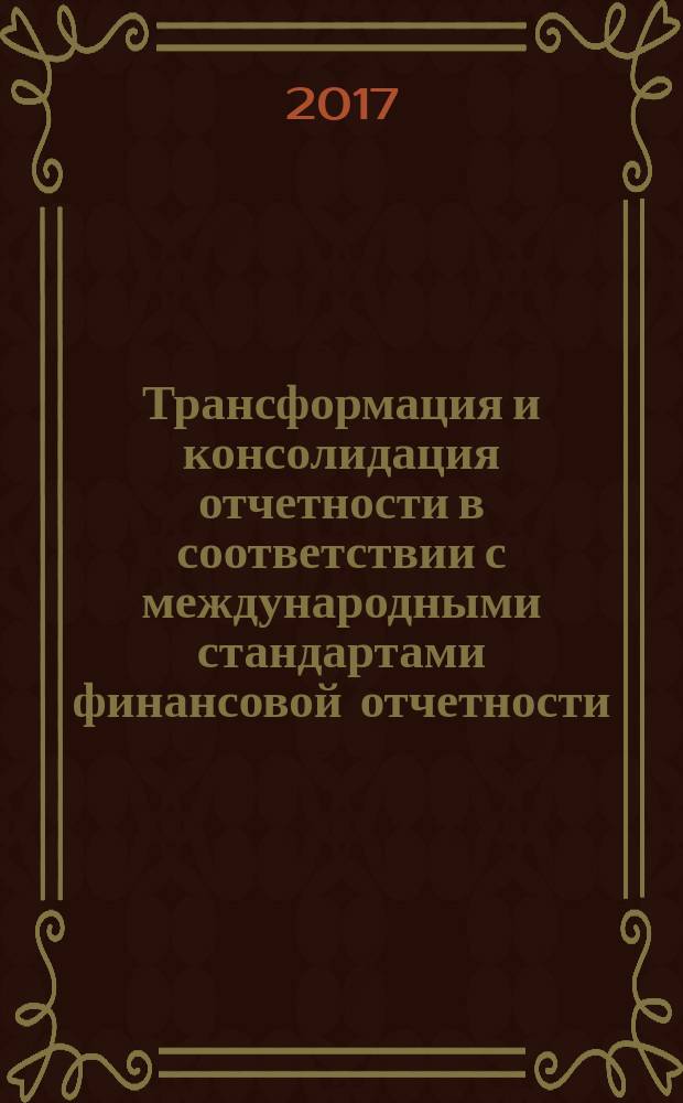 Трансформация и консолидация отчетности в соответствии с международными стандартами финансовой отчетности : учебное пособие : для изучения дисциплины "Международные стандарты финансовой отчетности", "Консолидированная финансовая отчетность", "Международный учет и отчетность" для бакалавров и магистров по направлению "Экономики"