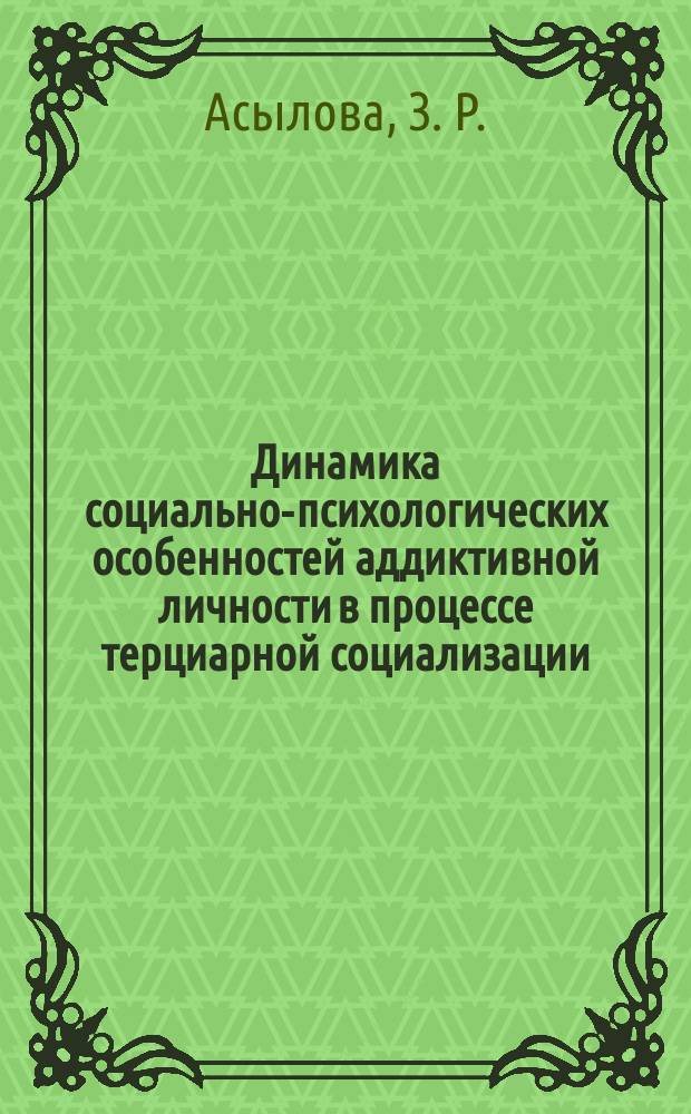 Динамика социально-психологических особенностей аддиктивной личности в процессе терциарной социализации : монография