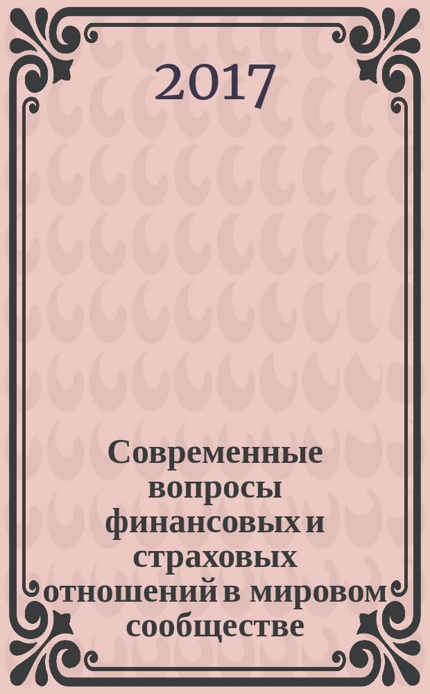 Современные вопросы финансовых и страховых отношений в мировом сообществе : сборник статей по материалам III Международной заочной научно-практической конференции преподавателей вузов, ученых, специалистов, аспирантов, студентов (1 апреля 2017 г.)