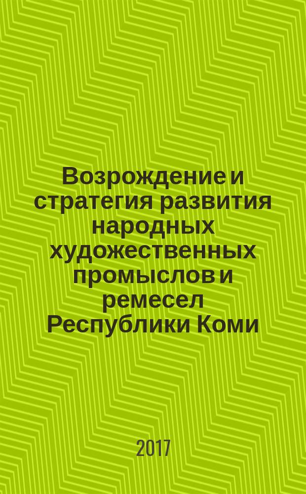 Возрождение и стратегия развития народных художественных промыслов и ремесел Республики Коми : материалы IV Коми республиканской научно-практической конференции, 17 февраля 2017 года